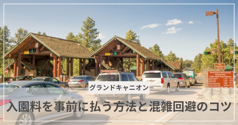 グランドキャニオン入園料と事前支払い・混雑回避