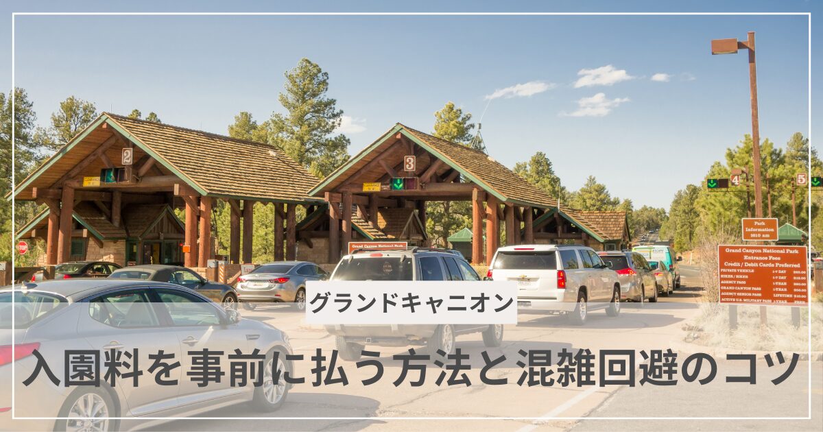グランドキャニオン入園料と事前支払い・混雑回避