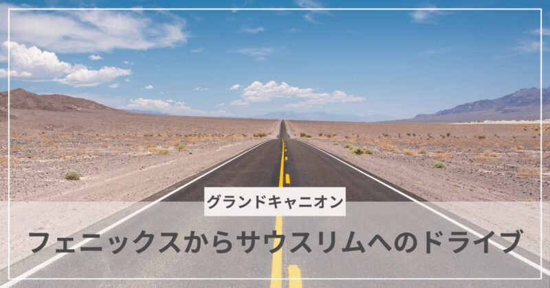 フェニックスからサウスリムへのドライブ｜むぎパンク